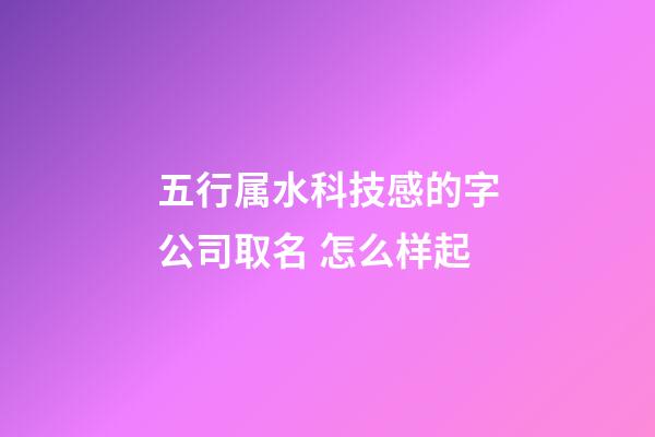 五行属水科技感的字公司取名 怎么样起-第1张-公司起名-玄机派